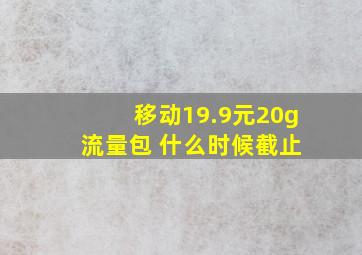 移动19.9元20g 流量包 什么时候截止